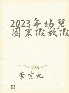 2023年幼儿园寒假放假时间