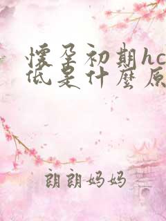 怀孕初期hcg低是什么原因造成的