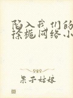 陷入我们的热恋徐栀网络小说