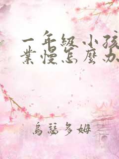 一年级小孩做作业慢怎么办