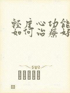 轻度心功能衰竭如何治疗好