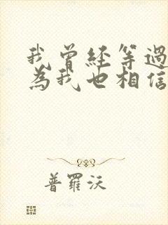 我曾经等过你因为我也相信什么歌