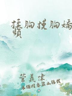 揉胸摸胸娇喘视频