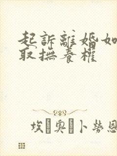 起诉离婚如何争取抚养权