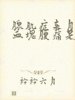 腺肌症来月经有血块腹痛是怎么回事?