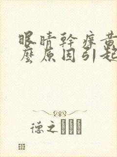 眼睛干痒黄是什么原因引起的