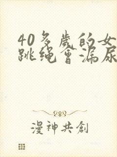 40多岁的女人跳绳会漏尿