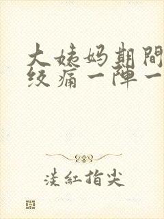 大姨妈期间肚子绞痛一阵一阵的疼