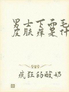 男士下面毛毛的皮肤痒是什么原因