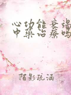 心功能衰竭可以中药治疗吗