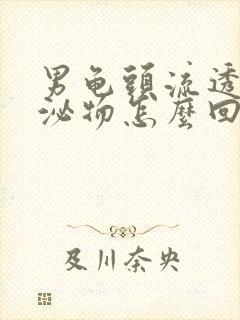 男龟头流透明分泌物怎么回事