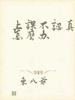 上课不认真听讲怎么办