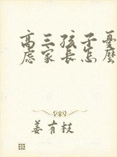 高三孩子忧郁焦虑家长怎么做