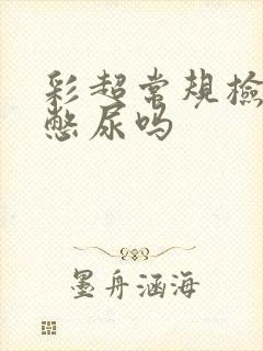 彩超常规检查要憋尿吗