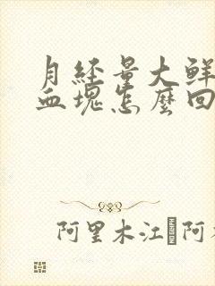 月经量大鲜红有血块怎么回事