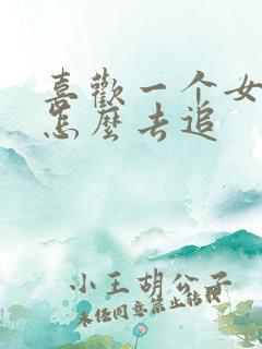 喜欢一个女孩子怎么去追