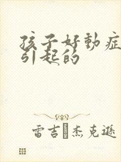 孩子好动症怎么引起的