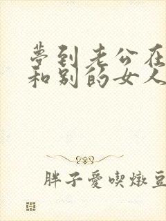 梦到老公在外面和别的女人有了孩子