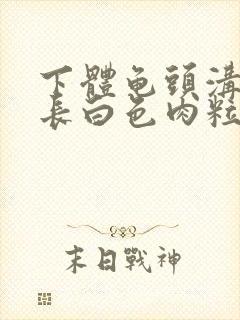 下体龟头沟槽里长白色肉粒