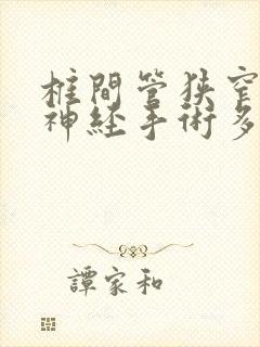 椎间管狭窄压迫神经手术多少钱