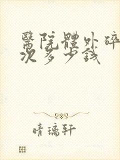 医院体外碎石一次多少钱