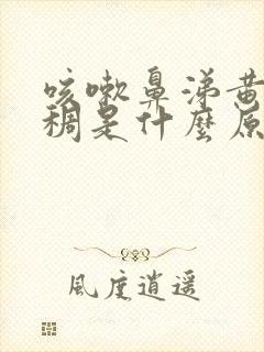 咳嗽鼻涕黄色浓稠是什么原因