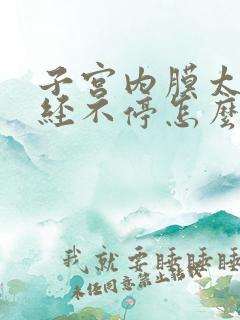 子宫内膜太厚月经不停怎么办