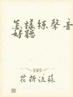 怎样练声音唱歌好听