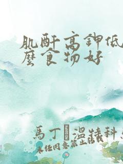 肌酐高钾低吃什么食物好