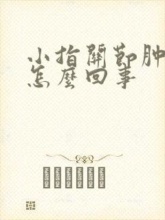 小指关节肿痛是怎么回事