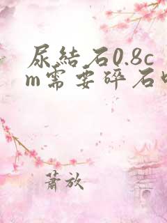 尿结石0.8cm需要碎石吗