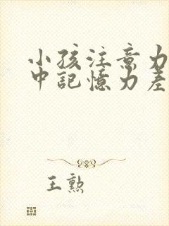 小孩注意力不集中记忆力差是什么原因