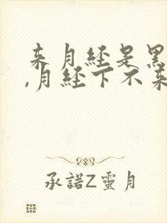 来月经是黑色的,月经下不来是什么原因