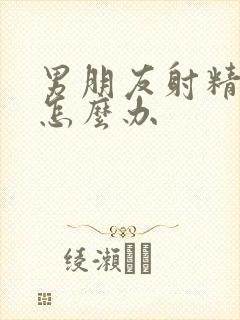 男朋友射精很快怎么办