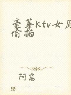 豪华ktv女厕偷拍