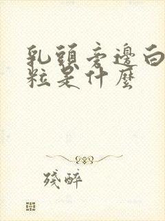 乳头旁边白色颗粒是什么