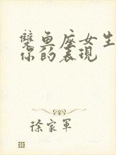 双鱼座女生喜欢你的表现