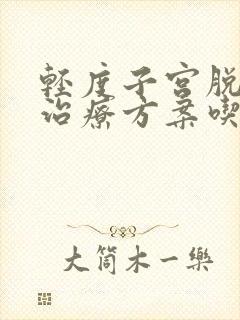 轻度子宫脱垂的治疗方案吃什么药能治好