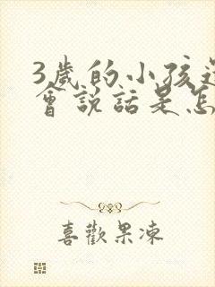 3岁的小孩还不会说话是怎么回事呢