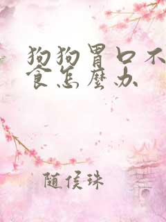 狗狗胃口不好厌食怎么办