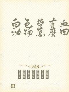 白色带有血色分泌物怎么回事