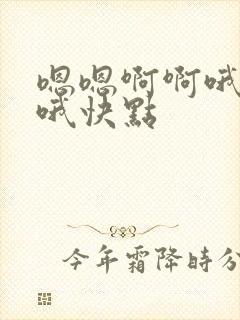 嗯嗯啊啊哦哦哦哦快点