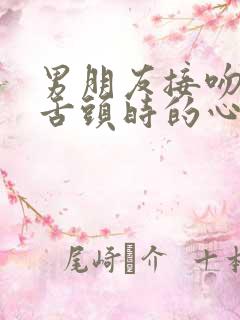 男朋友接吻时伸舌头时的心理