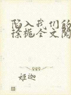 陷入我们的热恋徐栀全文阅读免费