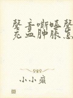 声音嘶哑声带稍充血肿胀怎么治疗