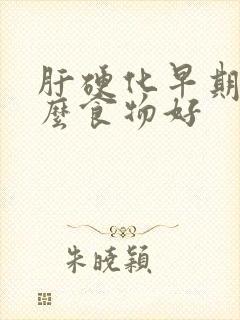 肝硬化早期吃什么食物好