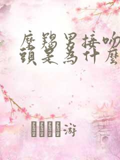 摩羯男接吻伸舌头是为什么