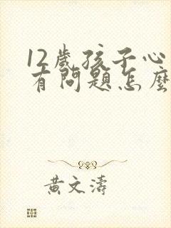 12岁孩子心里有问题怎么办