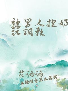 被男人捏奶头着玩调教