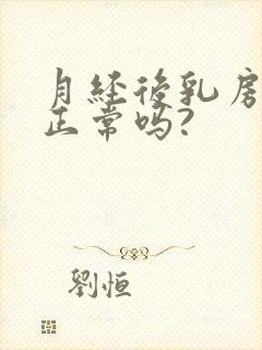 月经后乳房胀痛正常吗?